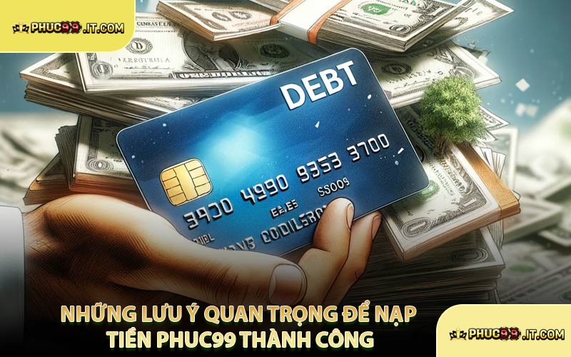 Những Lưu Ý Quan Trọng Để Nạp Tiền PHUC99 Thành Công