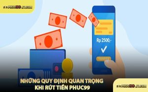Những Quy Định Quan Trọng Khi Rút Tiền PHUC99
