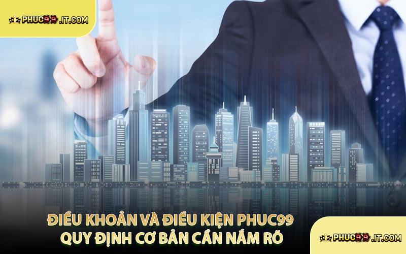 Điều Khoản Và Điều Kiện PHUC99 Quy Định Cơ Bản Cần Nắm Rõ