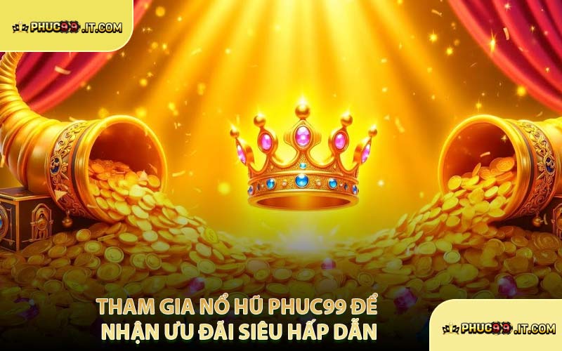 Tham Gia Nổ Hũ PHUC99 Để Nhận Ưu Đãi Siêu Hấp Dẫn